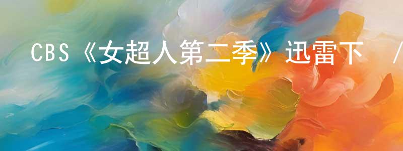 崔文潔的動漫綜藝大全,CBS《女超人第二季》迅雷下載/在線觀看/百度云-魔幻/科幻-美劇天堂